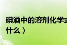 碘酒中的溶劑化學(xué)式怎么寫(碘酒中的溶劑是什么)