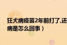 狂犬病疫苗2年前打了,還有必要打嗎（打狂犬疫苗2年后發(fā)病是怎么回事）