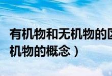 有機(jī)物和無(wú)機(jī)物的區(qū)別初中化學(xué)（有機(jī)物和無(wú)機(jī)物的概念）