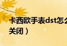 卡西歐手表dst怎么關(guān)（卡西歐手表dst怎么關(guān)閉）