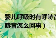 嬰兒呼吸時有呼哧音怎么辦（嬰兒呼吸時有呼哧音怎么回事）