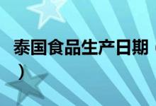 泰國食品生產(chǎn)日期（泰國食品生產(chǎn)日期怎么看）
