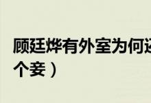 顧廷燁有外室為何還要求娶明蘭（顧廷燁有幾個妾）