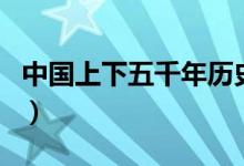 中國上下五千年歷史表（中國歷史大事件歸納）