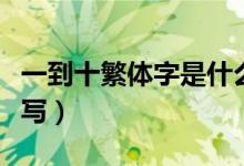 一到十繁體字是什么樣的（一到十繁體字怎么寫(xiě)）