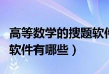 高等數(shù)學的搜題軟件有哪些（高等數(shù)學的搜題軟件有哪些）