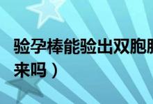 驗(yàn)孕棒能驗(yàn)出雙胞胎嗎（雙胞胎驗(yàn)孕棒能測出來嗎）