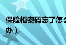 保險柜密碼忘了怎么辦（保險柜密碼忘了怎么辦）
