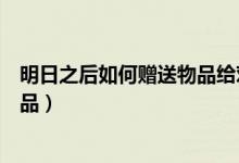 明日之后如何贈送物品給對方（明日之后怎么贈送給別人物品）