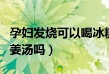 孕婦發(fā)燒可以喝冰糖雪梨嗎（孕婦發(fā)燒可以喝姜湯嗎）