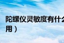 陀螺儀靈敏度有什么用（陀螺儀靈敏度有什么用）
