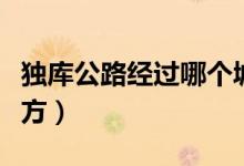 獨(dú)庫公路經(jīng)過哪個(gè)城市（獨(dú)庫公路經(jīng)過哪些地方）