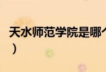天水師范學(xué)院是哪個省（天水師范學(xué)院是幾本）