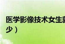 醫(yī)學影像技術(shù)女生就業(yè)好嗎（工資待遇一般多少）