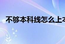 不夠本科線怎么上本科學校（有什么方法）