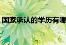 國(guó)家承認(rèn)的學(xué)歷有哪些（正規(guī)學(xué)歷有哪幾種）