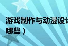游戲制作與動(dòng)漫設(shè)計(jì)前景怎么樣（就業(yè)方向有哪些）