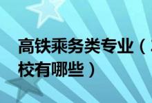 高鐵乘務(wù)類專業(yè)（2022高鐵乘務(wù)專業(yè)開(kāi)設(shè)院校有哪些）