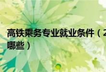 高鐵乘務(wù)專(zhuān)業(yè)就業(yè)條件(2022高鐵乘務(wù)員專(zhuān)業(yè)的學(xué)校名單有哪些)