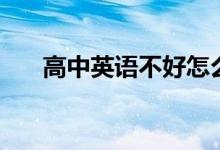 高中英語(yǔ)不好怎么補(bǔ)救（如何能學(xué)會(huì)）