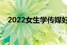 2022女生學傳媒好就業(yè)嗎（待遇好不好）