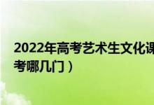 2022年高考藝術生文化課要求（2022年藝術類高考文化課考哪幾門）