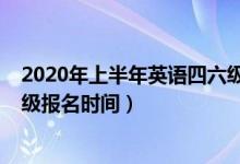 2020年上半年英語(yǔ)四六級(jí)報(bào)名時(shí)間（2020下半年英語(yǔ)四六級(jí)報(bào)名時(shí)間）
