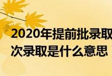 2020年提前批錄取規(guī)則(2020年高考提前批次錄取是什么意思)