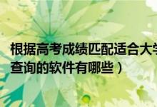 根據(jù)高考成績匹配適合大學(xué)的軟件(2022高考分?jǐn)?shù)匹配大學(xué)查詢的軟件有哪些)