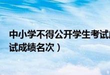 中小學(xué)不得公開學(xué)生考試成績(jī)名次（中小學(xué)不得公開學(xué)生考試成績(jī)名次）