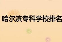 哈爾濱專科學(xué)校排名（哈爾濱?？茖W(xué)校排名）