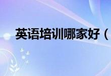 英語(yǔ)培訓(xùn)哪家好（如何選擇英語(yǔ)培訓(xùn)班）