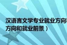 漢語言文學(xué)專業(yè)就業(yè)方向和前景分析（漢語言文學(xué)專業(yè)就業(yè)方向和就業(yè)前景）