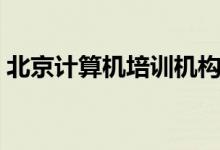 北京計算機培訓(xùn)機構(gòu)前十名（好機構(gòu)有哪些）