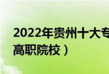 2022年貴州十大?？茖W(xué)校排名（貴州最好的高職院校）