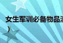 女生軍訓必備物品清單（女生軍訓需要帶什么）