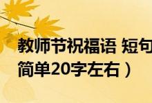 教師節(jié)祝福語(yǔ) 短句20字（教師節(jié)的祝福語(yǔ)句簡(jiǎn)單20字左右）