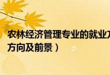 農(nóng)林經(jīng)濟管理專業(yè)的就業(yè)方向(2022農(nóng)林經(jīng)濟管理專業(yè)就業(yè)方向及前景)