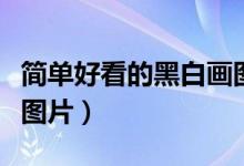 簡(jiǎn)單好看的黑白畫圖片集（簡(jiǎn)單好看的黑白畫圖片）