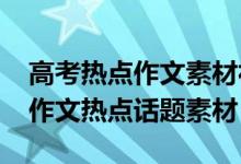 高考熱點(diǎn)作文素材社會(huì)熱點(diǎn)話題（2018高考作文熱點(diǎn)話題素材）