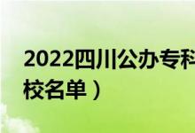 2022四川公辦?？圃盒Ｓ心男ㄗ钚聦？茖W(xué)校名單）