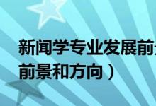 新聞學(xué)專業(yè)發(fā)展前景（2022新聞學(xué)專業(yè)就業(yè)前景和方向）