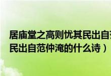居廟堂之高則憂其民出自范仲淹的什么（居廟堂之高則憂其民出自范仲淹的什么詩(shī)）