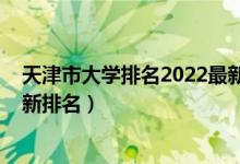 天津市大學(xué)排名2022最新排名榜(天津市大學(xué)排名2022最新排名)