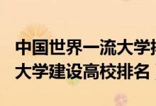 中國世界一流大學排名2021（2021世界一流大學建設高校排名）