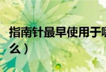 指南針最早使用于哪個(gè)朝代(指南針最早叫什么)