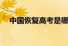 中國恢復(fù)高考是哪一年（恢復(fù)高考時(shí)間）