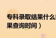 ?？其浫〗Y(jié)果什么時候公布（2021年錄取結(jié)果查詢時間）