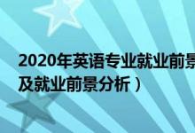 2020年英語(yǔ)專業(yè)就業(yè)前景（2022年英語(yǔ)教育專業(yè)就業(yè)方向及就業(yè)前景分析）