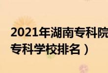2021年湖南?？圃盒Ｅ琶?022年湖南十大?？茖W(xué)校排名）